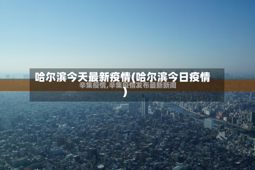 哈尔滨今天最新疫情(哈尔滨今日疫情)-第2张图片