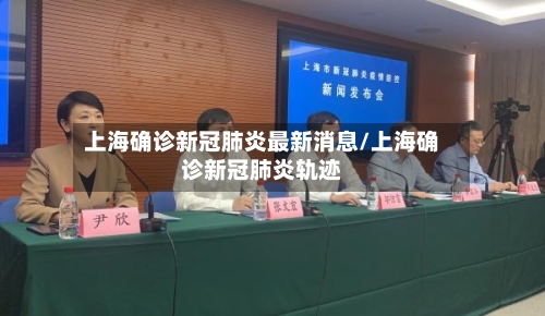 上海确诊新冠肺炎最新消息/上海确诊新冠肺炎轨迹