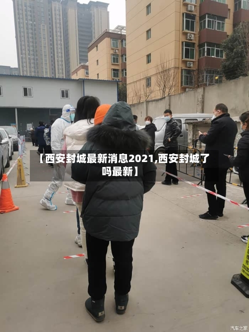 【西安封城最新消息2021,西安封城了吗最新】-第2张图片