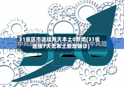 31省区市连续两天本土0新增(31省连续7天无本土新增确诊)