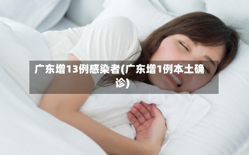 广东增13例感染者(广东增1例本土确诊)-第2张图片