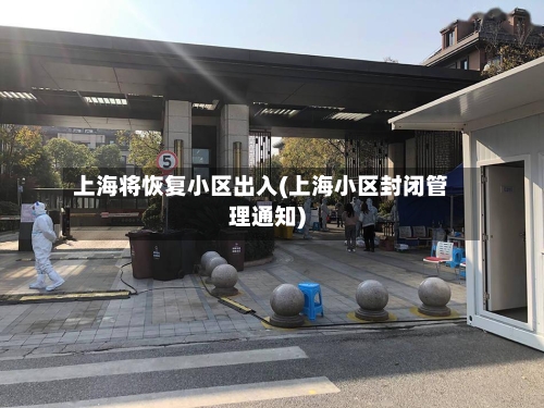 上海将恢复小区出入(上海小区封闭管理通知)