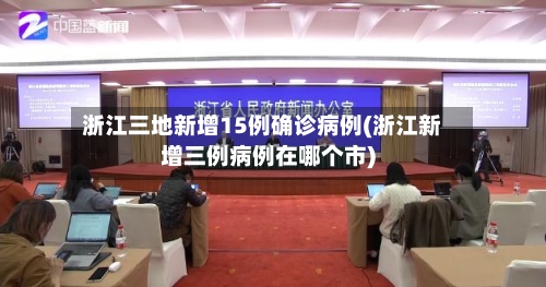 浙江三地新增15例确诊病例(浙江新增三例病例在哪个市)-第2张图片