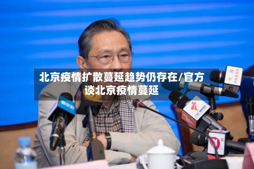 北京疫情扩散蔓延趋势仍存在/官方谈北京疫情蔓延