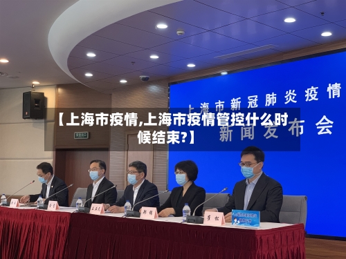 【上海市疫情,上海市疫情管控什么时候结束?】