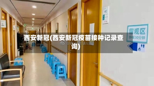 西安新冠(西安新冠疫苗接种记录查询)