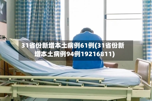 31省份新增本土病例61例(31省份新增本土病例94例19216811)