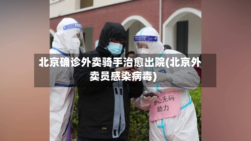 北京确诊外卖骑手治愈出院(北京外卖员感染病毒)-第3张图片