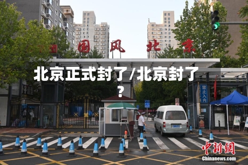 北京正式封了/北京封了?-第2张图片
