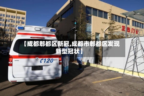 【成都郫都区新冠,成都市郫都区发现新型冠状】