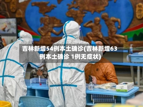 吉林新增54例本土确诊(吉林新增63例本土确诊 1例无症状)