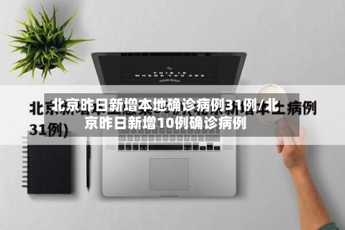 北京昨日新增本地确诊病例31例/北京昨日新增10例确诊病例-第3张图片