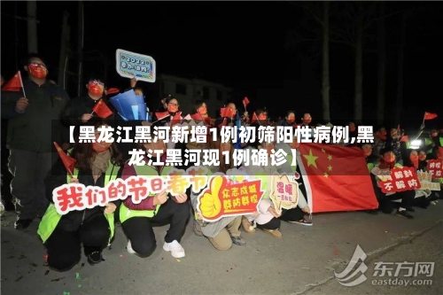 【黑龙江黑河新增1例初筛阳性病例,黑龙江黑河现1例确诊】-第2张图片