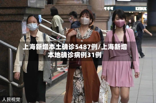 上海新增本土确诊5487例/上海新增本地确诊病例31例-第2张图片