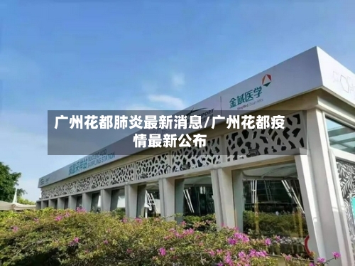 广州花都肺炎最新消息/广州花都疫情最新公布-第3张图片