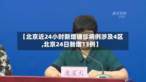 【北京近24小时新增确诊病例涉及4区,北京24日新增13例】-第2张图片