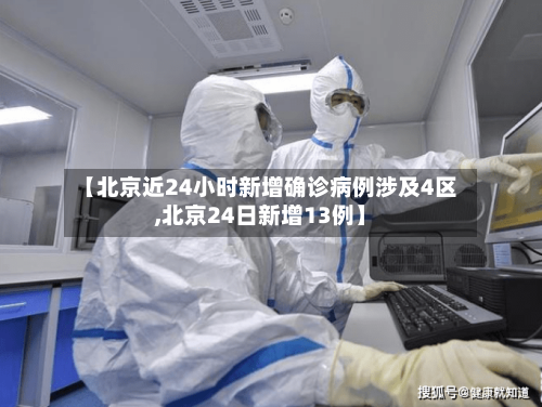 【北京近24小时新增确诊病例涉及4区,北京24日新增13例】