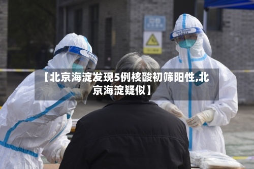 【北京海淀发现5例核酸初筛阳性,北京海淀疑似】