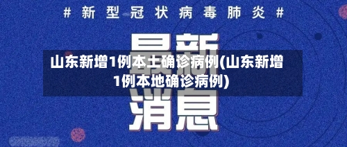山东新增1例本土确诊病例(山东新增1例本地确诊病例)-第3张图片