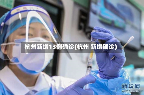 杭州新增13例确诊(杭州 新增确诊)-第2张图片