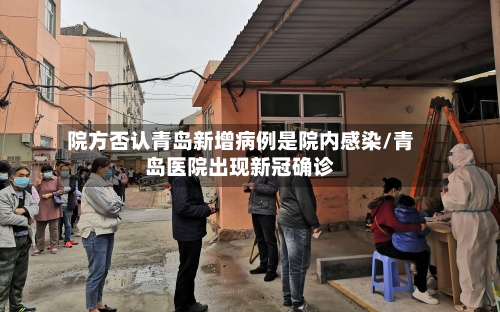 院方否认青岛新增病例是院内感染/青岛医院出现新冠确诊