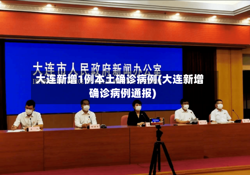 大连新增1例本土确诊病例(大连新增确诊病例通报)-第2张图片