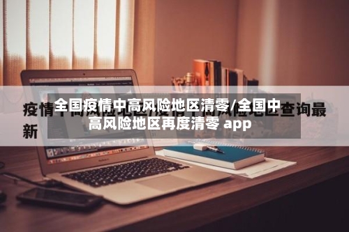 全国疫情中高风险地区清零/全国中高风险地区再度清零 app-第2张图片