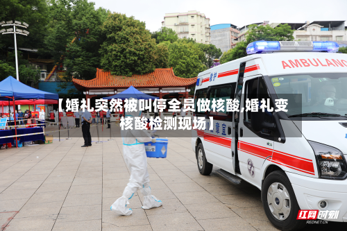 【婚礼突然被叫停全员做核酸,婚礼变核酸检测现场】