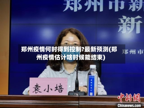 郑州疫情何时得到控制?最新预测(郑州疫情估计啥时候能结束)