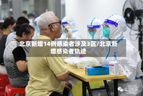 北京新增14例感染者涉及3区/北京新增感染者轨迹