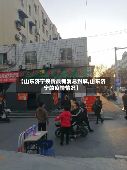 【山东济宁疫情最新消息封城,山东济宁的疫情情况】