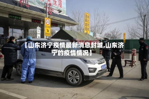 【山东济宁疫情最新消息封城,山东济宁的疫情情况】-第3张图片