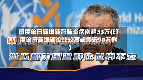 印度单日新增新冠肺炎病例超33万(印度单日新增确诊比较高或接近90万例)-第2张图片