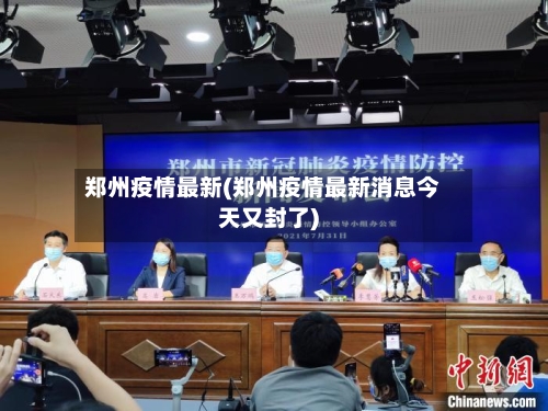 郑州疫情最新(郑州疫情最新消息今天又封了)-第3张图片