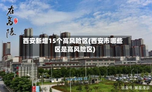 西安新增15个高风险区(西安市哪些区是高风险区)-第2张图片