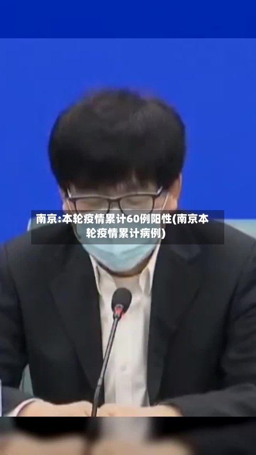 南京:本轮疫情累计60例阳性(南京本轮疫情累计病例)