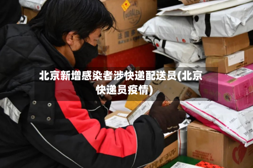 北京新增感染者涉快递配送员(北京快递员疫情)-第2张图片
