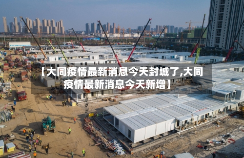【大同疫情最新消息今天封城了,大同疫情最新消息今天新增】