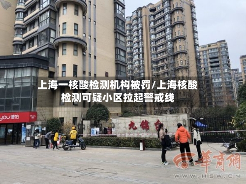 上海一核酸检测机构被罚/上海核酸检测可疑小区拉起警戒线-第3张图片