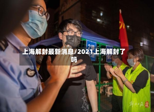 上海解封最新消息/2021上海解封了吗-第3张图片