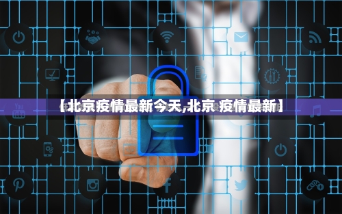 【北京疫情最新今天,北京 疫情最新】-第2张图片