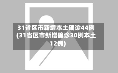 31省区市新增本土确诊44例(31省区市新增确诊30例本土12例)-第2张图片