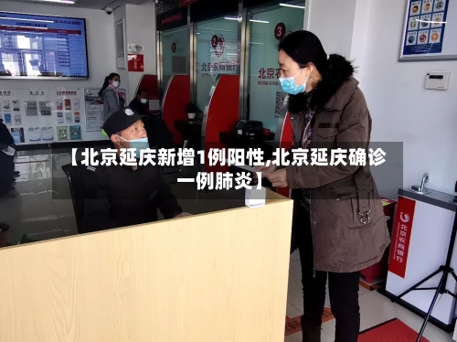 【北京延庆新增1例阳性,北京延庆确诊一例肺炎】