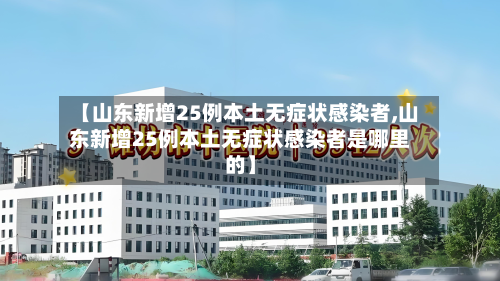 【山东新增25例本土无症状感染者,山东新增25例本土无症状感染者是哪里的】