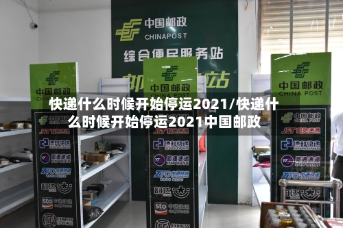 快递什么时候开始停运2021/快递什么时候开始停运2021中国邮政-第2张图片