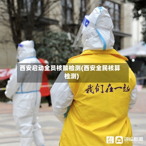 西安启动全员核酸检测(西安全民核算检测)-第3张图片
