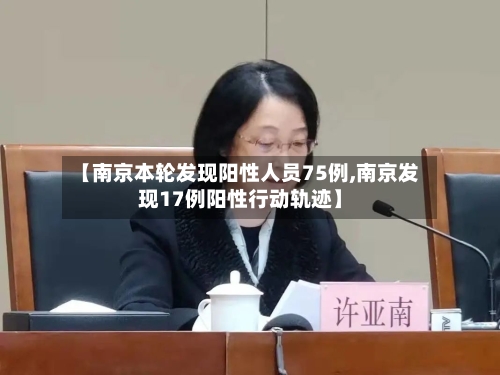 【南京本轮发现阳性人员75例,南京发现17例阳性行动轨迹】