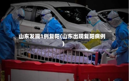 山东发现1例复阳(山东出现复阳病例)