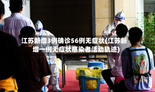 江苏新增3例确诊56例无症状(江苏新增一例无症状感染者活动轨迹)-第2张图片