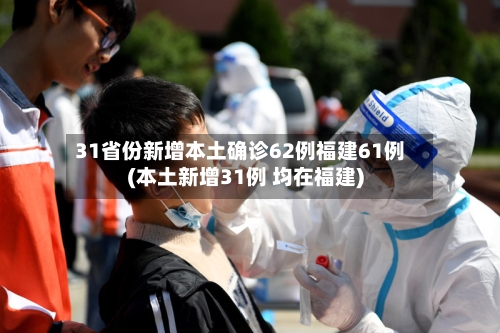 31省份新增本土确诊62例福建61例(本土新增31例 均在福建)